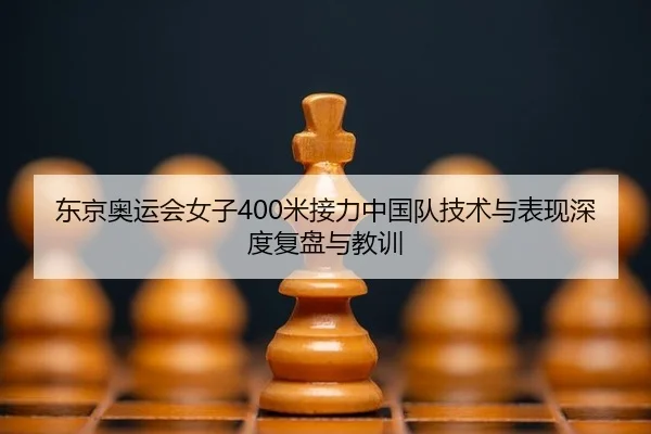 东京奥运会女子400米接力中国队技术与表现深度复盘与教训