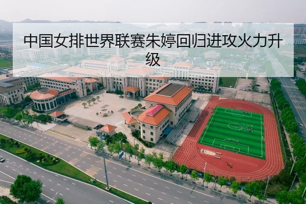 中国女排世界联赛朱婷回归进攻火力升级