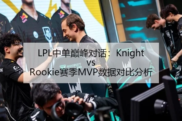 LPL中单巅峰对话：Knight vs Rookie赛季MVP数据对比分析